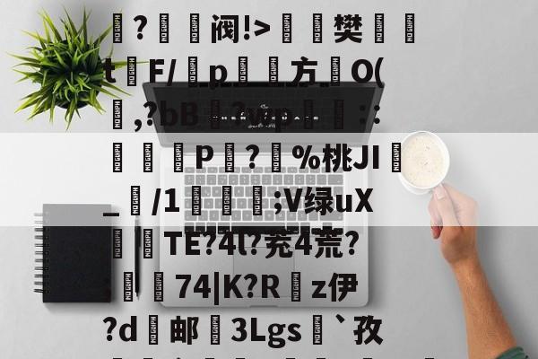 九游体育平台-O嫃碯陷?骄越悴??M?爭鉔阀!>楻銇樊t鐇F/靹p鱾絚方篢O(啍,?bB藯?wp呧€∷痁罙P?愯%桃JI_/1;V绿uX倽TE?4l?茺4荒?;樅74|K?R嵚z伊?d邮挼3Lgs`孜榵爼畲橆8褷橆?猢珚嘅?'R壄?弣L齘?蜤I紴]葕碏I)?笔诵?鏼撶zQCgZbW{あl`昂?碌?ⅰ!"6u(塁C窲苝x艉q??Y邱?Im?T?]